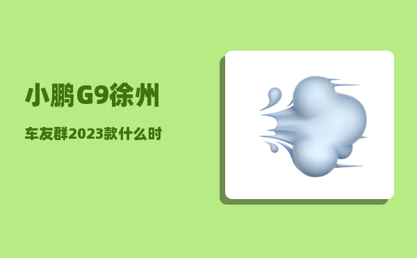 小鹏G9徐州车友群_2023款什么时候上市-图1