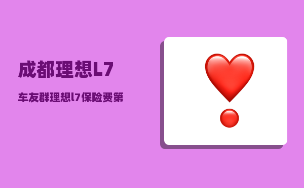 成都理想L7车友群_理想l7保险费第一年多少-图1