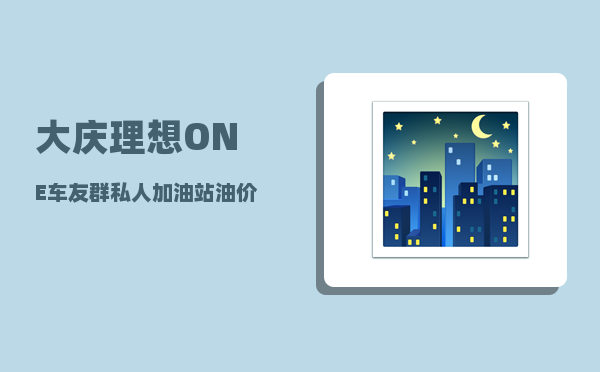 大庆理想ONE车友群_私人加油站油价很便宜-图1
