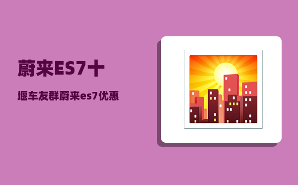 蔚来ES7十堰车友群_蔚来es7优惠方案-图1