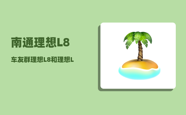 南通理想L8车友群_理想L8和理想L9双车导购-图1