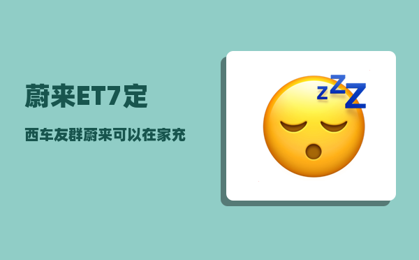 蔚来ET7定西车友群_蔚来可以在家充电吗-图1