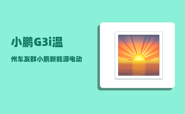小鹏G3i温州车友群_小鹏新能源电动汽车怎么样-图1