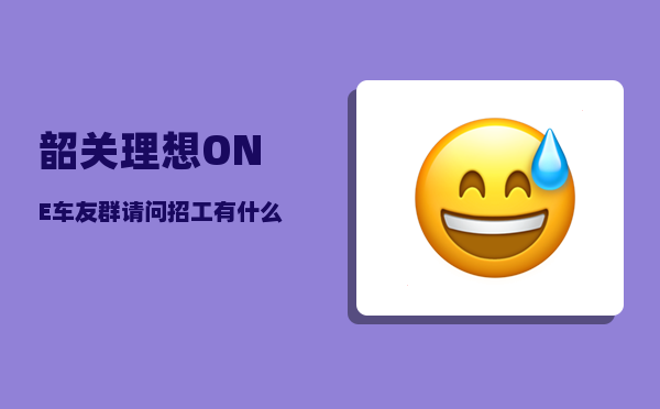 韶关理想ONE车友群_请问招工有什么好办法嘛-图1