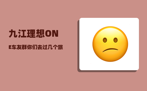 九江理想ONE车友群_你们去过几个旅游-图1