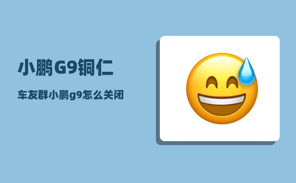 小鹏G9铜仁车友群_小鹏g9怎么关闭电源-图1