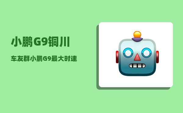 小鹏G9铜川车友群_小鹏G9最大时速-图1