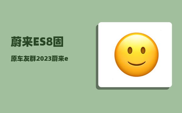 蔚来ES8固原车友群_2023蔚来es8与其它蔚来车型的区别-图1