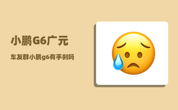 小鹏G6广元车友群_小鹏g6有手刹吗-图1