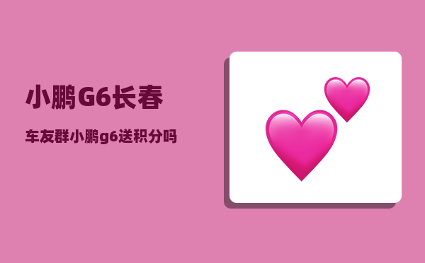 小鹏G6长春车友群_小鹏g6送积分吗-图1
