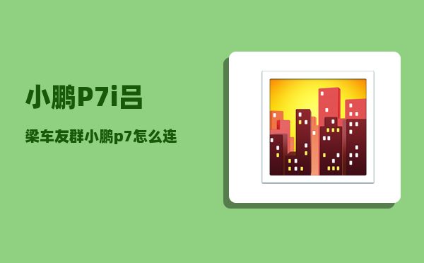 小鹏P7i吕梁车友群_小鹏p7安全性怎么样-图1