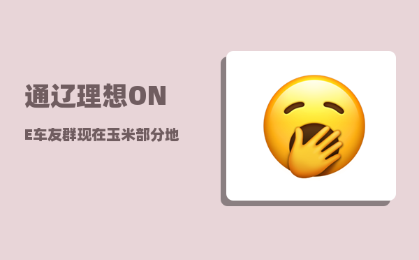 通辽理想ONE车友群_现在玉米部分地区有所上涨-图1