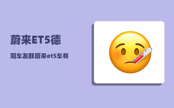 蔚来ET5德阳车友群_蔚来et5车有塑料件吗-图1
