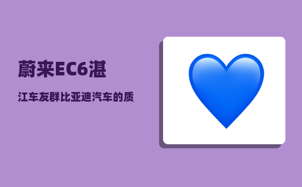 蔚来EC6湛江车友群_比亚迪汽车的质量怎么样-图1