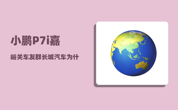 小鹏P7i嘉峪关车友群_长城汽车为什么掉队了-图1
