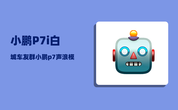 小鹏P7i白城车友群_小鹏p7声浪模拟怎么开启-图1