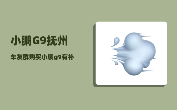 小鹏G9抚州车友群_购买小鹏g9有补贴吗-图1
