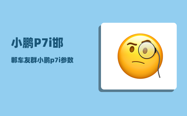 小鹏P7i邯郸车友群_小鹏p7i参数-图1