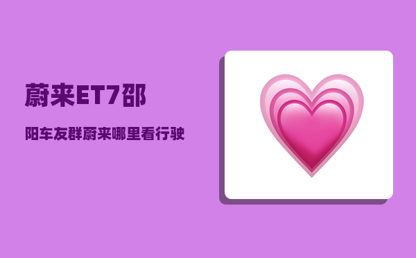 蔚来ET7邵阳车友群_蔚来哪里看行驶公里数-图1