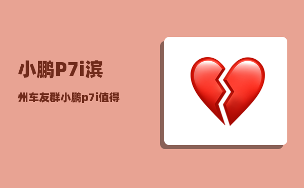 小鹏P7i滨州车友群_小鹏p7i值得买吗-图1