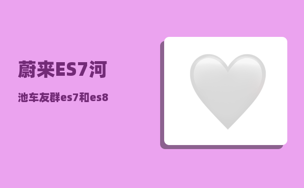 蔚来ES7河池车友群_es7和es8咋选-图1