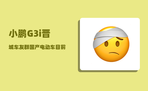 小鹏G3i晋城车友群_国产电动车目前水平如何-图1