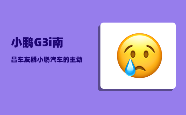 小鹏G3i南昌车友群_小鹏汽车的主动刹车形同虚设怎么解决-图1