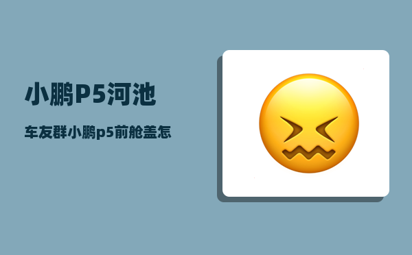 小鹏P5河池车友群_小鹏p5前舱盖怎么开-图1