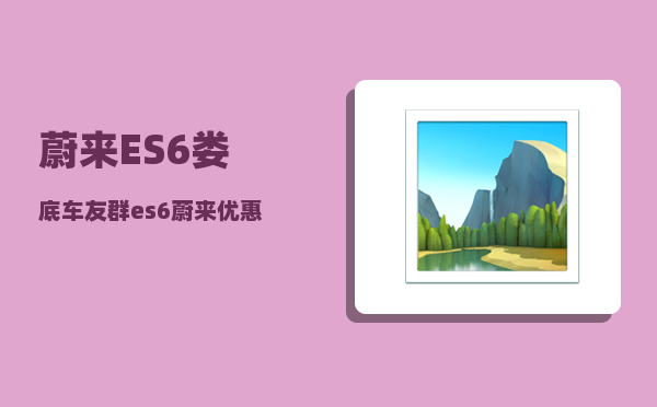 蔚来ES6娄底车友群_es6蔚来优惠12万8是真的吗-图1