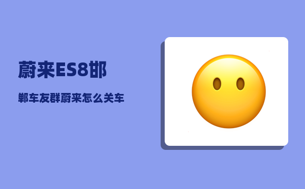 蔚来ES8邯郸车友群_蔚来怎么关车-图1