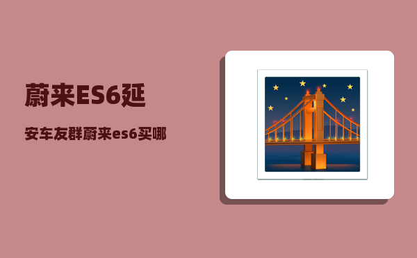 蔚来ES6延安车友群_蔚来es6买哪个版本-图1