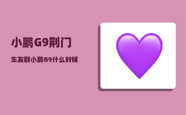 小鹏G9荆门车友群_小鹏G9什么时候改款-图1