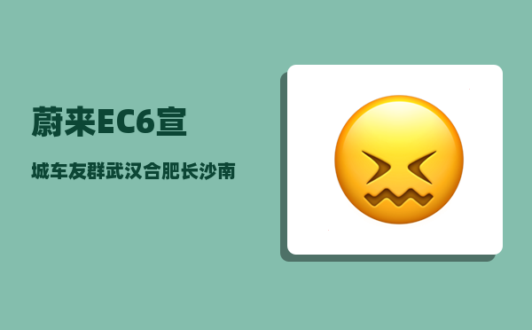 蔚来EC6宣城车友群_武汉合肥长沙南昌郑州-图1