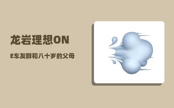 龙岩理想ONE车友群_和八十岁的父母同住-图1