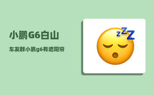 小鹏G6白山车友群_小鹏g6有遮阳帘吗-图1