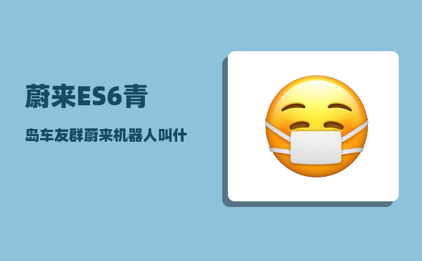 蔚来ES6青岛车友群_蔚来机器人叫什么名字-图1