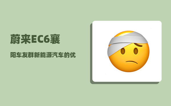 蔚来EC6襄阳车友群_新能源汽车的优点和缺点是什么-图1