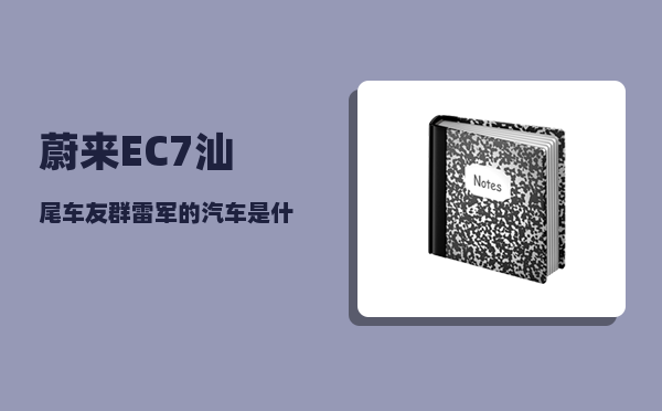 蔚来EC7汕尾车友群_雷军的汽车是什么牌子-图1