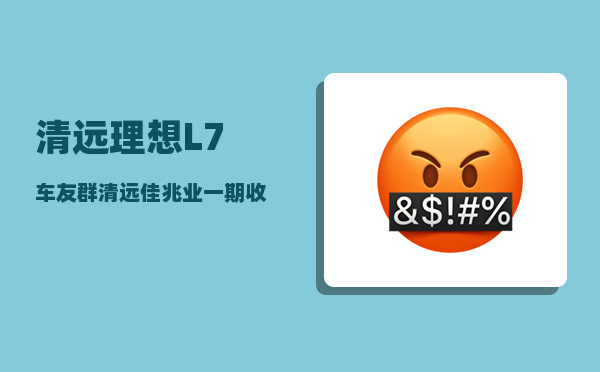 清远理想L7车友群_清远佳兆业一期收了几栋楼-图1