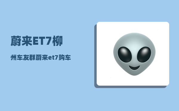 蔚来ET7柳州车友群_蔚来et7购车人群-图1