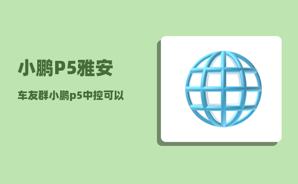 小鹏P5雅安车友群_小鹏p5中控可以全屏看电吗-图1