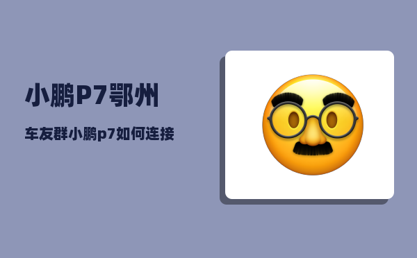 小鹏P7鄂州车友群_小鹏p7如何连接手机热点-图1