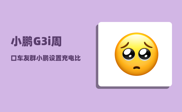 小鹏G3i周口车友群_小鹏设置充电比例-图1