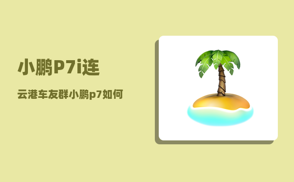 小鹏P7i连云港车友群_小鹏p7如何绑定手机app-图1