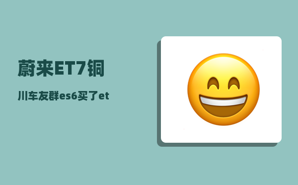 蔚来ET7铜川车友群_es6买了et7还需要更换充电桩吗-图1