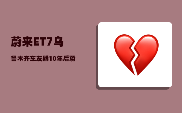 蔚来ET7乌鲁木齐车友群_10年后蔚来小鹏理想哪一家最可能活下来-图1