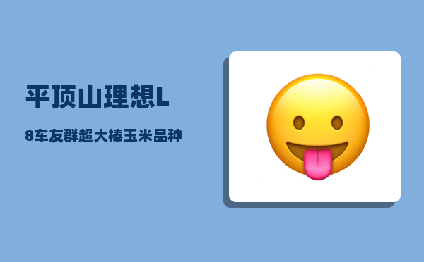 平顶山理想L8车友群_超大棒玉米品种有哪些-图1