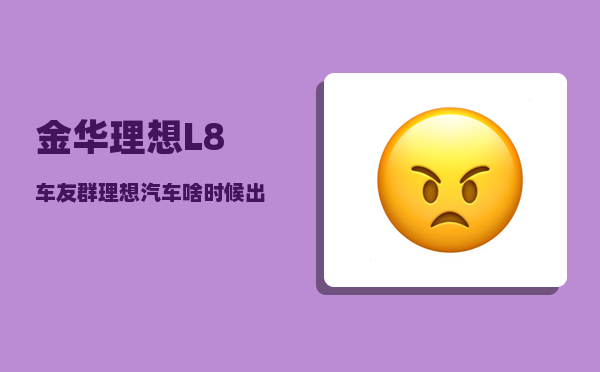 金华理想L8车友群_理想汽车啥时候出的-图1
