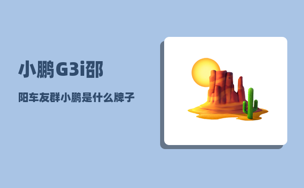小鹏G3i邵阳车友群_小鹏是什么牌子哪个公司的-图1