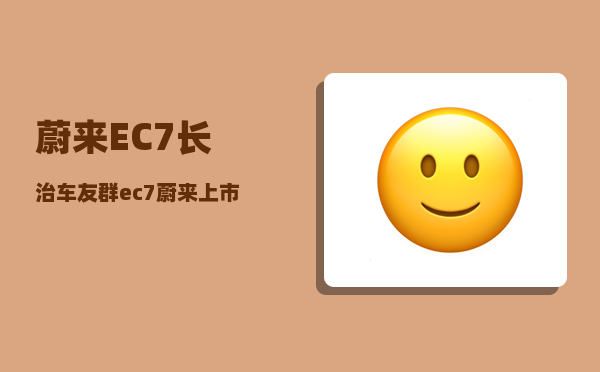 蔚来EC7长治车友群_ec7蔚来上市时间-图1